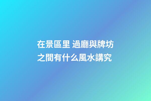在景區里 過廳與牌坊之間有什么風水講究